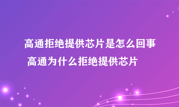 高通拒绝提供芯片是怎么回事 高通为什么拒绝提供芯片