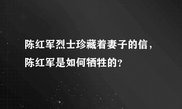 陈红军烈士珍藏着妻子的信，陈红军是如何牺牲的？