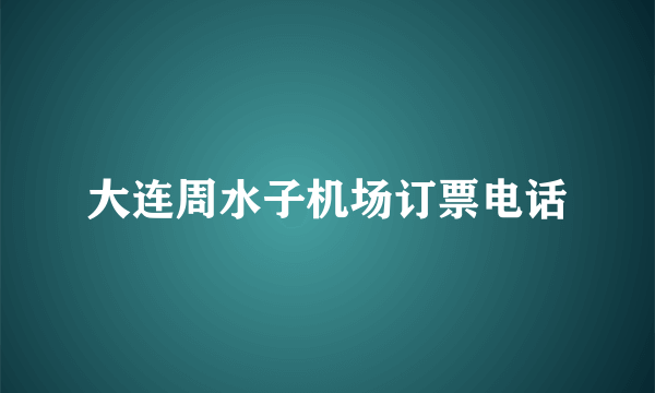 大连周水子机场订票电话