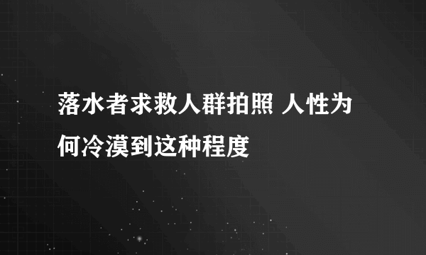 落水者求救人群拍照 人性为何冷漠到这种程度