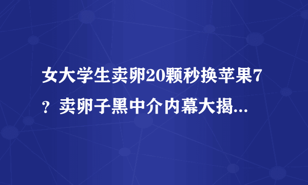 女大学生卖卵20颗秒换苹果7？卖卵子黑中介内幕大揭秘_飞外网