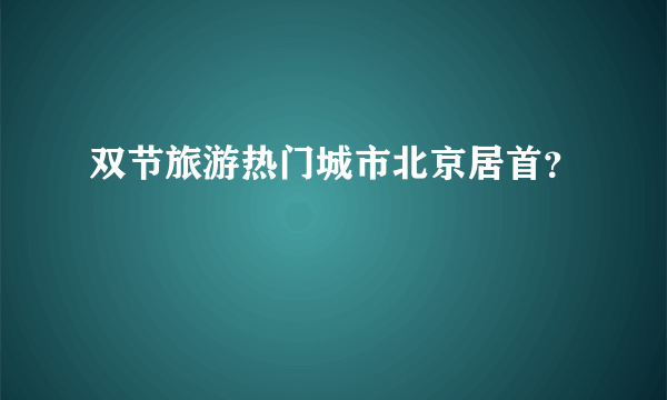 双节旅游热门城市北京居首？