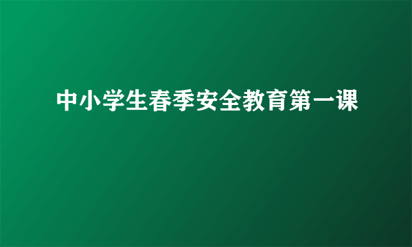 中小学生春季安全教育第一课