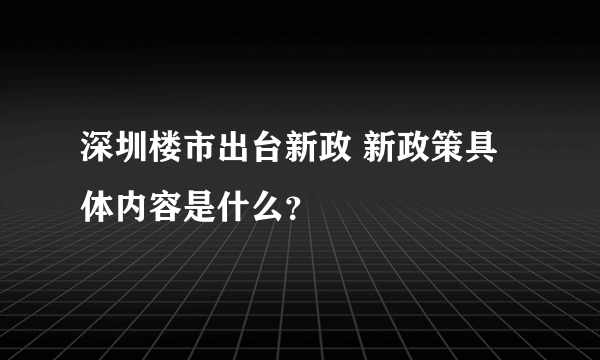 深圳楼市出台新政 新政策具体内容是什么？