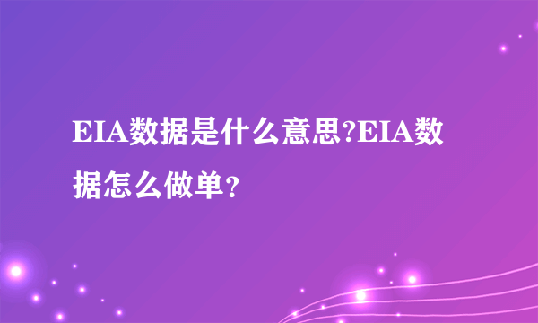 EIA数据是什么意思?EIA数据怎么做单？