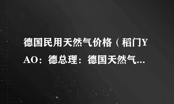 德国民用天然气价格（稻门YAO：德总理：德国天然气储气超预期）