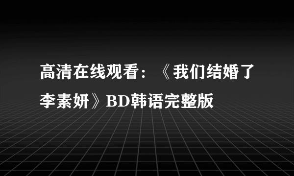 高清在线观看：《我们结婚了李素妍》BD韩语完整版