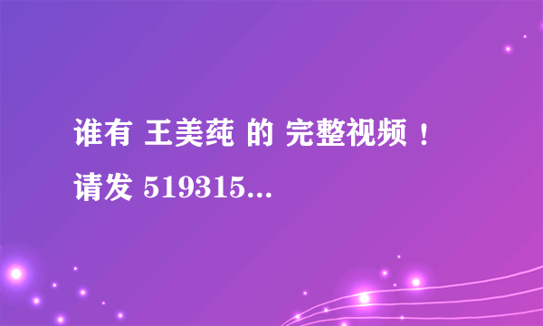 谁有 王美莼 的 完整视频 ！ 请发 519315833@qq.com 谢谢！