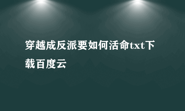 穿越成反派要如何活命txt下载百度云