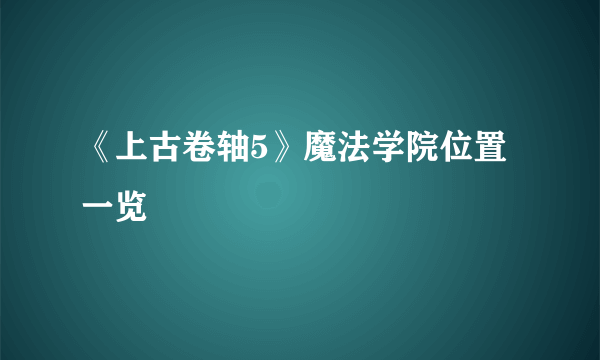 《上古卷轴5》魔法学院位置一览