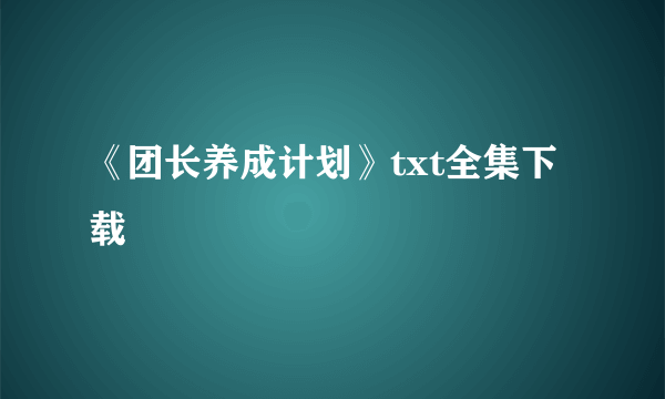 《团长养成计划》txt全集下载