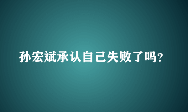 孙宏斌承认自己失败了吗？