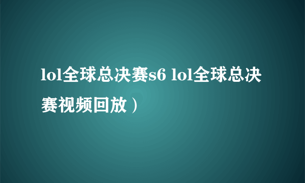 lol全球总决赛s6 lol全球总决赛视频回放）