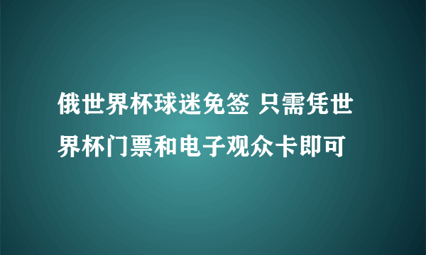 俄世界杯球迷免签 只需凭世界杯门票和电子观众卡即可