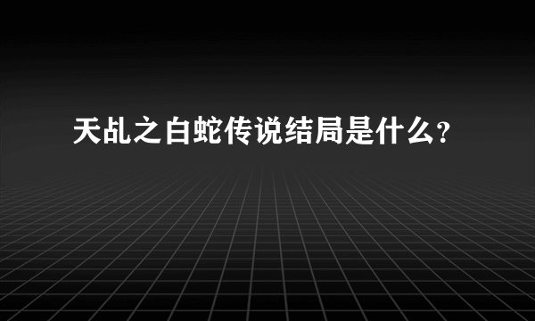 天乩之白蛇传说结局是什么？