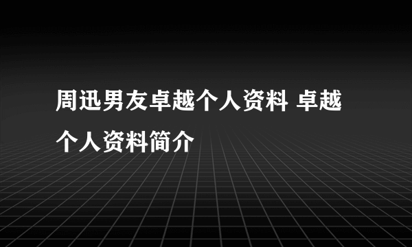 周迅男友卓越个人资料 卓越个人资料简介