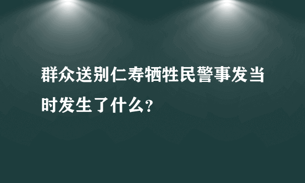 群众送别仁寿牺牲民警事发当时发生了什么？