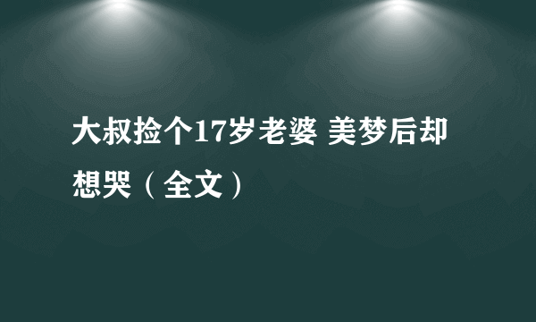 大叔捡个17岁老婆 美梦后却想哭（全文）