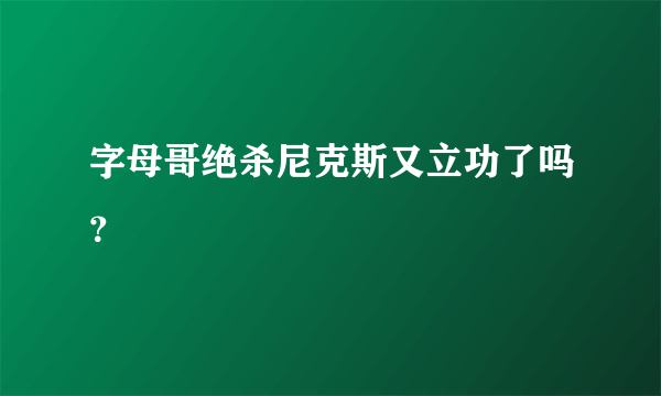 字母哥绝杀尼克斯又立功了吗？