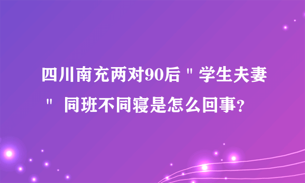 四川南充两对90后＂学生夫妻＂ 同班不同寝是怎么回事？