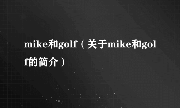 mike和golf（关于mike和golf的简介）