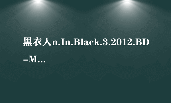 黑衣人n.In.Black.3.2012.BD-MP4-人人影视原创翻译中英双语字幕V2高清完整版下载地址有么？有发必采纳