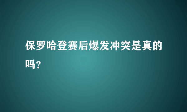 保罗哈登赛后爆发冲突是真的吗？