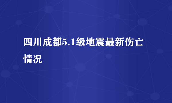 四川成都5.1级地震最新伤亡情况