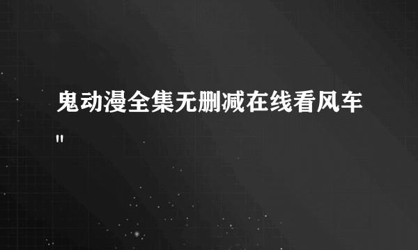 鬼动漫全集无删减在线看风车