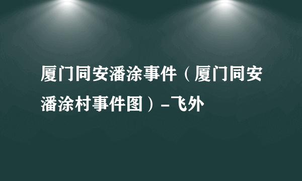 厦门同安潘涂事件（厦门同安潘涂村事件图）-飞外