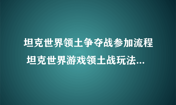 坦克世界领土争夺战参加流程 坦克世界游戏领土战玩法  科普