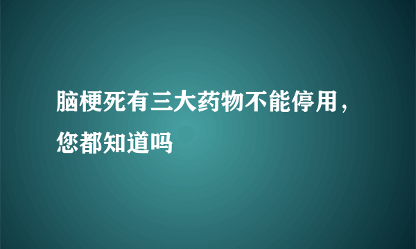 脑梗死有三大药物不能停用，您都知道吗