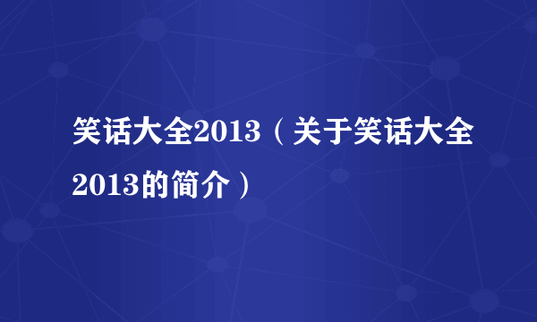 笑话大全2013（关于笑话大全2013的简介）