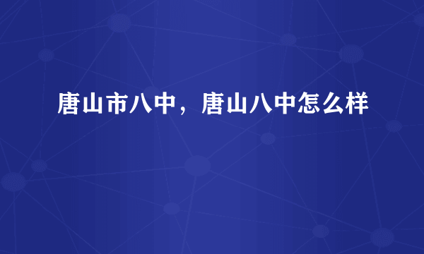 唐山市八中，唐山八中怎么样