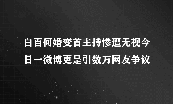 白百何婚变首主持惨遭无视今日一微博更是引数万网友争议