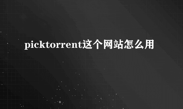 picktorrent这个网站怎么用