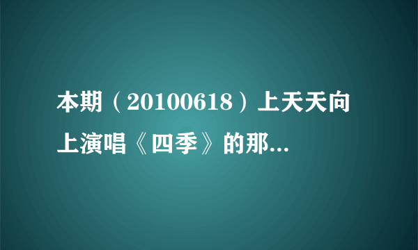 本期（20100618）上天天向上演唱《四季》的那个组合叫什么。