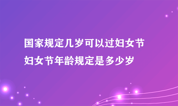 国家规定几岁可以过妇女节 妇女节年龄规定是多少岁