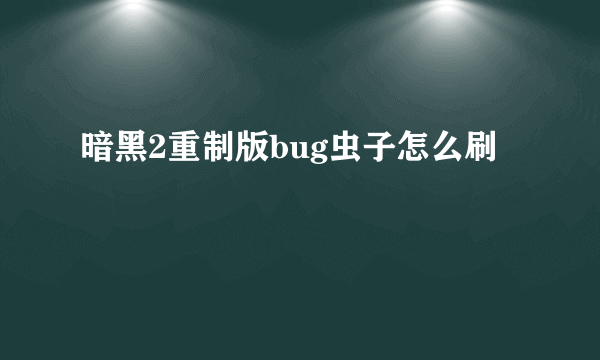 暗黑2重制版bug虫子怎么刷