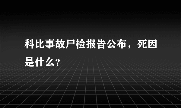 科比事故尸检报告公布，死因是什么？