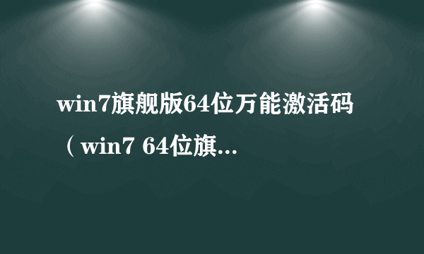 win7旗舰版64位万能激活码（win7 64位旗舰版激活码）