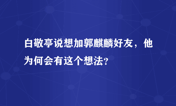 白敬亭说想加郭麒麟好友，他为何会有这个想法？