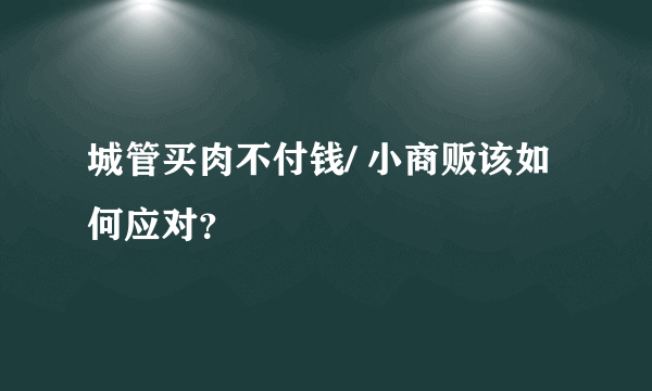 城管买肉不付钱/ 小商贩该如何应对？