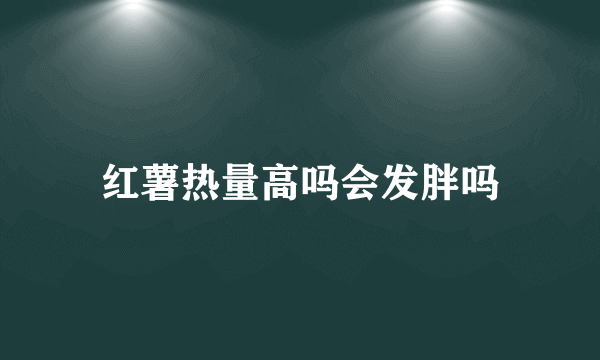 红薯热量高吗会发胖吗