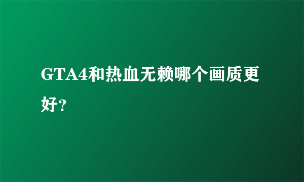 GTA4和热血无赖哪个画质更好？