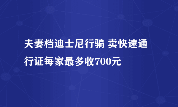 夫妻档迪士尼行骗 卖快速通行证每家最多收700元