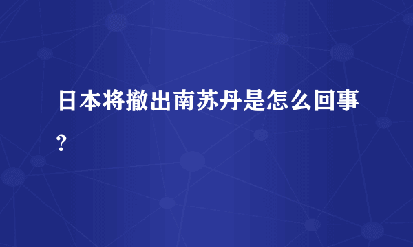 日本将撤出南苏丹是怎么回事？