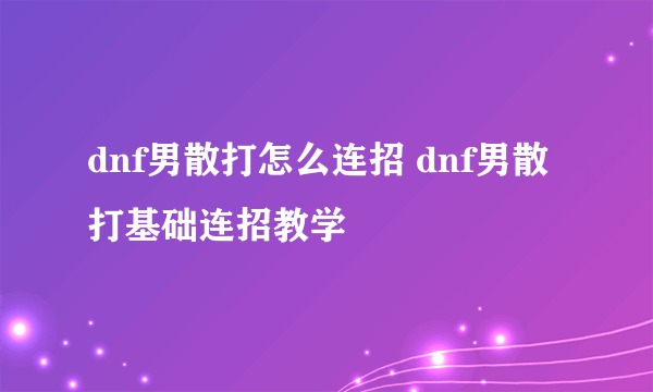 dnf男散打怎么连招 dnf男散打基础连招教学