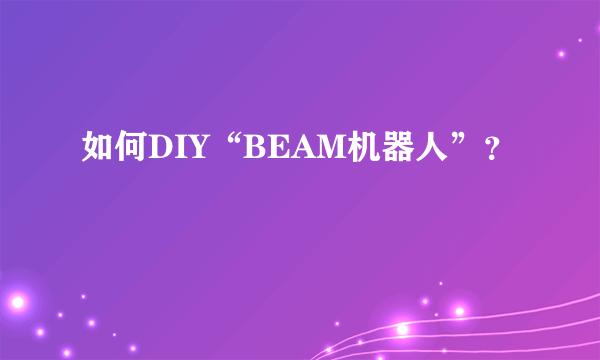 如何DIY“BEAM机器人”？