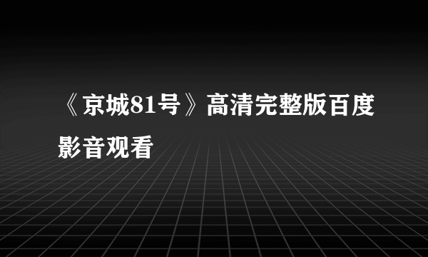 《京城81号》高清完整版百度影音观看